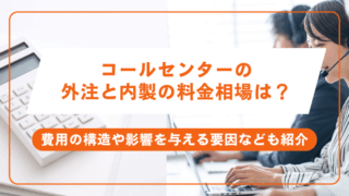 コールセンターの外注と内製の料金相場は？費用の構造や影響を与える要因なども紹介