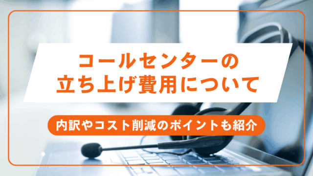 コールセンターの 立ち上げ費用について。内訳やコスト削減のポイントも紹介