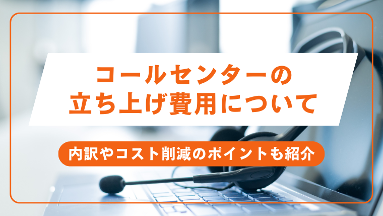 コールセンターの 立ち上げ費用について。内訳やコスト削減のポイントも紹介