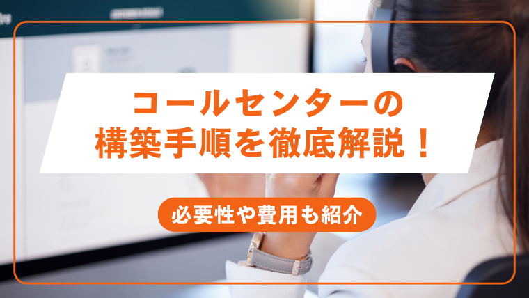 コールセンターの構築手順を徹底解説！必要性や費用も紹介