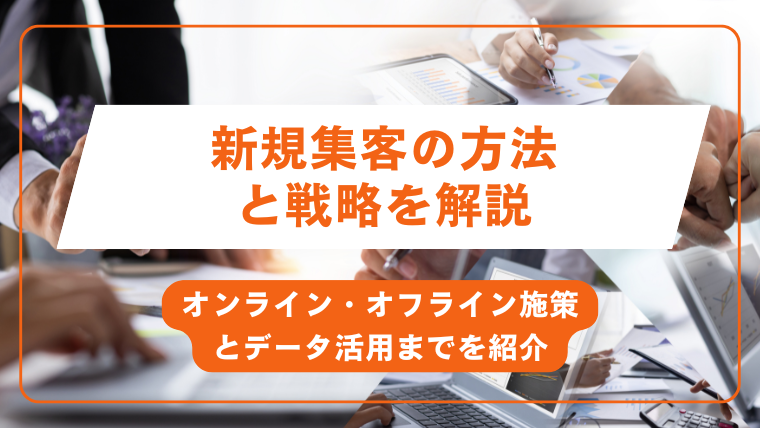 新規集客の方法と戦略を解説｜オンライン・オフライン施策とデータ活用までを紹介