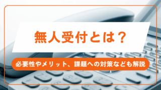 無人受付とは？必要性やメリット、課題への対策なども解説