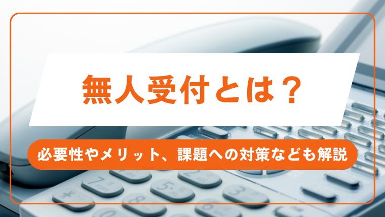 無人受付とは？必要性やメリット、課題への対策なども解説