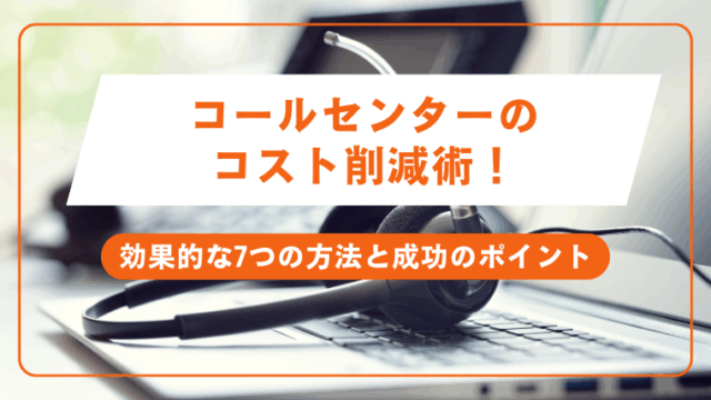 コールセンターのコスト削減術!効果的な7つの方法と成功のポイント
