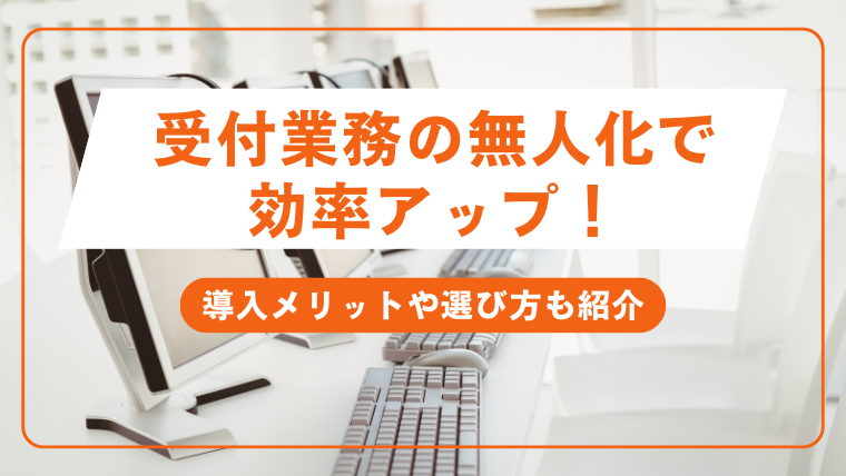 受付業務の無人化で効率アップ！導入メリットや選び方も紹介