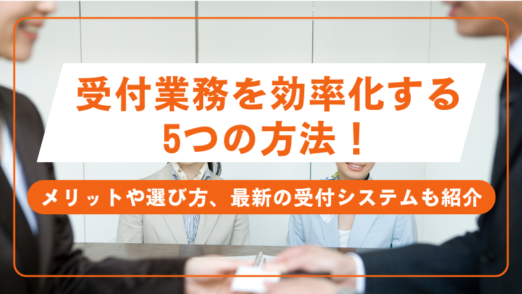 受付業務を効率化する5つの方法！メリットや選び方、最新の受付システムも紹介