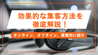 効果的な集客方法を徹底解説！オンライン、オフライン、業種別に紹介