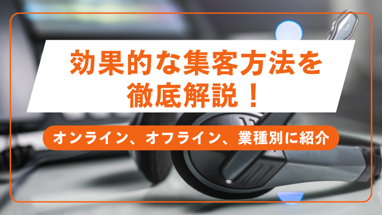 効果的な集客方法を徹底解説！オンライン、オフライン、業種別に紹介