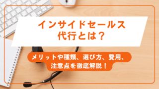 インサイドセールス代行とは？メリットや種類、選び方、費用、注意点を徹底解説！