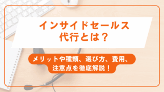 インサイドセールス代行とは？メリットや種類、選び方、費用、注意点を徹底解説！