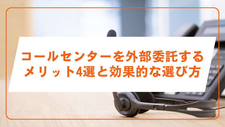 コールセンターを外部委託するメリット4選と効果的な選び方