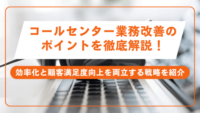 コールセンター業務改善のポイントを徹底解説！効率化と顧客満足度向上を両立する戦略を紹介