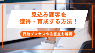 見込み顧客を効果的に獲得・育成する方法！行動プロセスや注意点も解説