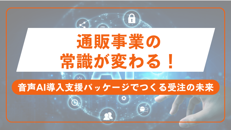 通販事業の常識が変わる！音声AI導入支援パッケージでつくる受注の未来の画像