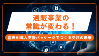 通販事業の常識が変わる！音声AI導入支援パッケージでつくる受注の未来