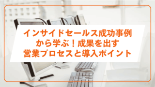 インサイドセールス成功事例から学ぶ！成果を出す営業プロセスと導入ポイント