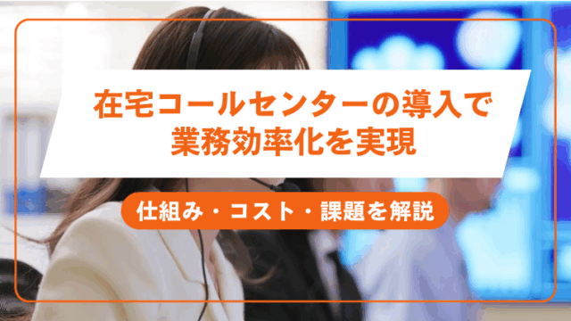 在宅コールセンターの導入で 業務効率化を実現仕組み・コスト・課題を解説