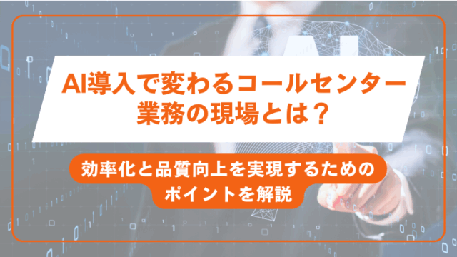 AI導入で変わるコールセンター業務の現場とは？効率化と品質向上を実現するためのポイントを解説