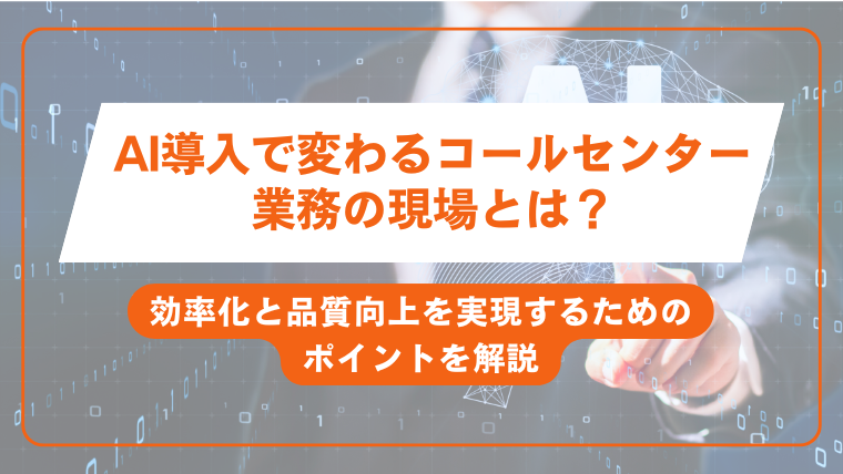 AI導入で変わるコールセンター業務の現場とは？効率化と品質向上を実現するためのポイントを解説