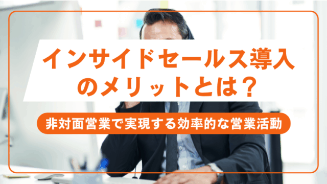 インサイドセールス導入のメリットとは？非対面営業で実現する効率的な営業活動