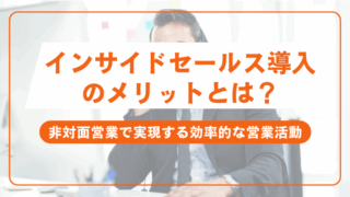インサイドセールス導入のメリットとは？非対面営業で実現する効率的な営業活動