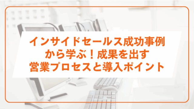 インサイドセールス成功事例から学ぶ！成果を出す営業プロセスと導入ポイントのアイキャッチ