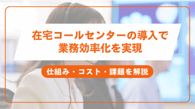 在宅コールセンターの導入で 業務効率化を実現仕組み・コスト・課題を解説