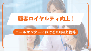 顧客ロイヤルティ向上！コールセンターにおけるCX向上戦略