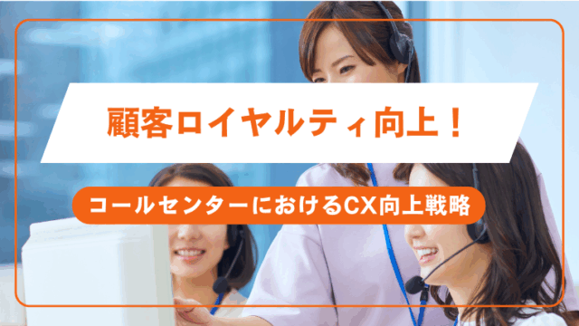 顧客ロイヤルティ向上！コールセンターにおけるCX向上戦略