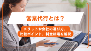 営業代行とは？メリットや会社の選び方、比較ポイント、料金相場を解説