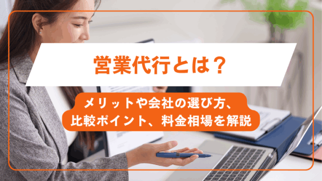 営業代行とは？メリットや会社の選び方、比較ポイント、料金相場を解説