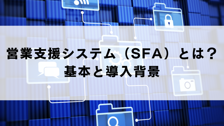 営業支援システム（SFA）とは？基本と導入背景