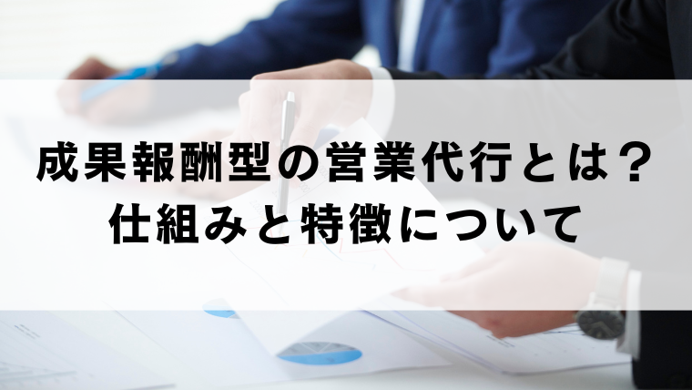 成果報酬型の営業代行とは？仕組みと特徴について