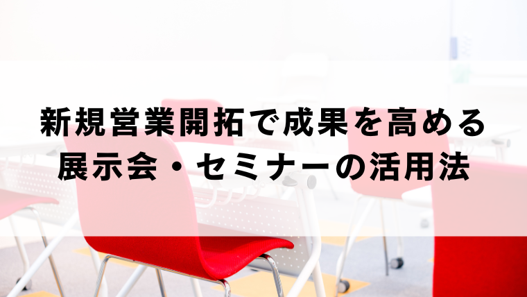 新規営業開拓で成果を高める展示会・セミナーの活用法