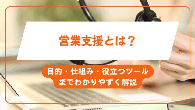 営業支援とは？目的・仕組み・役立つツールまでわかりやすく解説