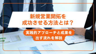 新規営業開拓を成功させる方法とは？実践的アプローチと成果を出す流れを解説