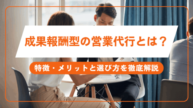 成果報酬型の営業代行とは？特徴・メリットと選び方を徹底解説
