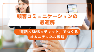 顧客コミュニケーションの最適解「電話×SMS×チャット」でつくるオムニチャネル戦略