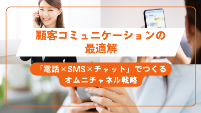 顧客コミュニケーションの最適解「電話×SMS×チャット」でつくるオムニチャネル戦略