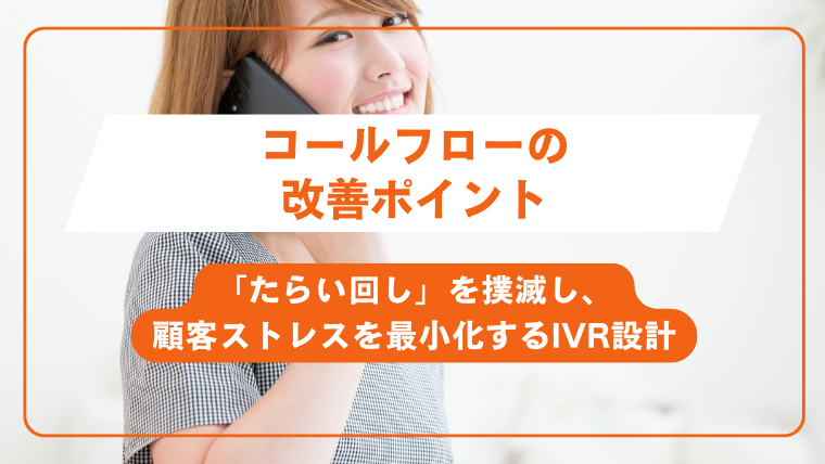 コールフローの改善ポイント「たらい回し」を撲滅し、顧客ストレスを最小化するIVR設計
