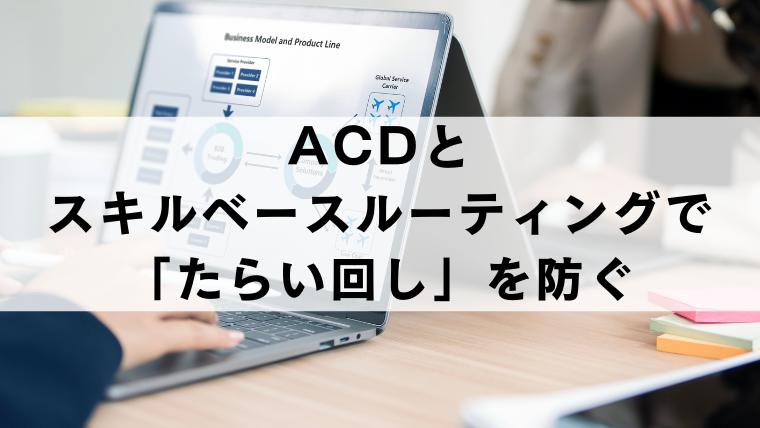 ACDとスキルベースルーティングで「たらい回し」を防ぐ