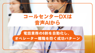 コールセンターDXは音声AIから。電話業務の6割を自動化し、オペレーター離職を防ぐ成功パターン