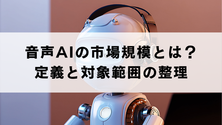 音声AIの市場規模とは？定義と対象範囲の整理