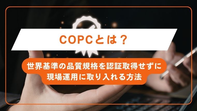 COPCとは？世界基準の品質規格を認証取得せずに現場運用に取り入れる方法