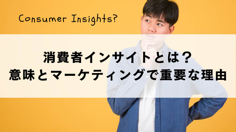 消費者インサイトとは？意味とマーケティングで重要な理由