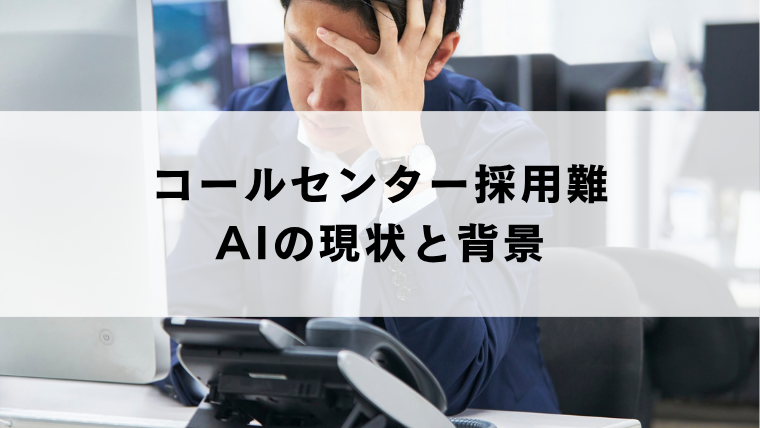 コールセンター採用難｜AIの現状と背景