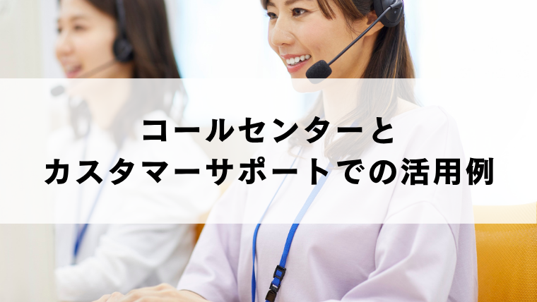 コールセンターとカスタマーサポートでの活用例
